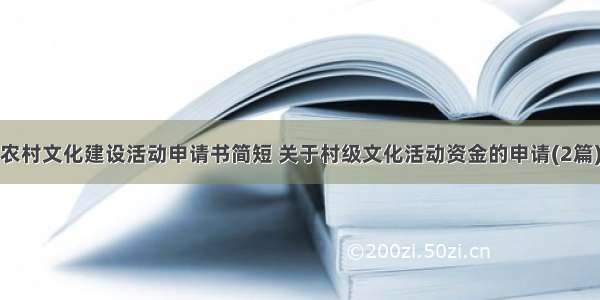 农村文化建设活动申请书简短 关于村级文化活动资金的申请(2篇)