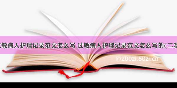 过敏病人护理记录范文怎么写 过敏病人护理记录范文怎么写的(二篇)