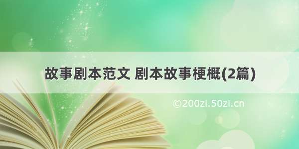 故事剧本范文 剧本故事梗概(2篇)