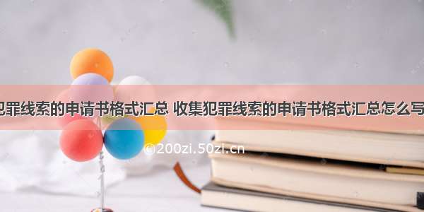 收集犯罪线索的申请书格式汇总 收集犯罪线索的申请书格式汇总怎么写(九篇)