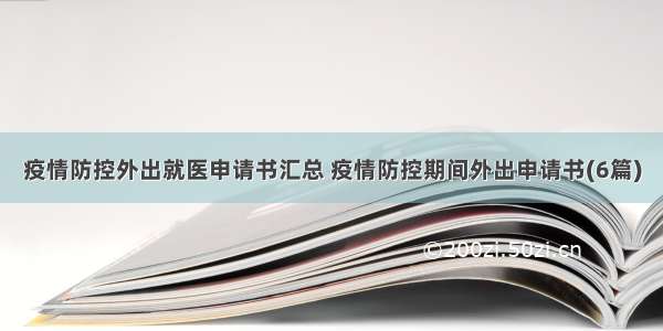 疫情防控外出就医申请书汇总 疫情防控期间外出申请书(6篇)