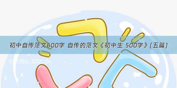 初中自传范文600字 自传的范文《初中生 500字》(五篇)