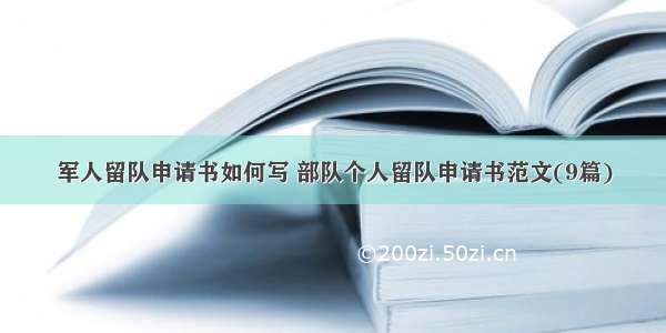 军人留队申请书如何写 部队个人留队申请书范文(9篇)