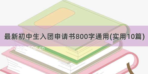 最新初中生入团申请书800字通用(实用10篇)