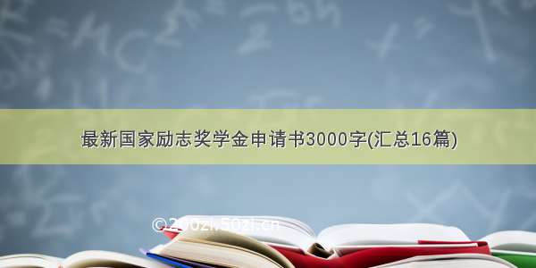 最新国家励志奖学金申请书3000字(汇总16篇)