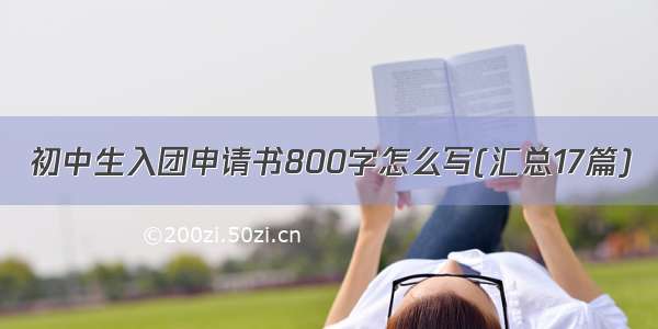 初中生入团申请书800字怎么写(汇总17篇)