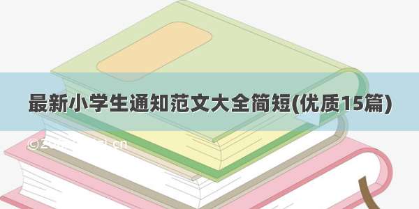 最新小学生通知范文大全简短(优质15篇)