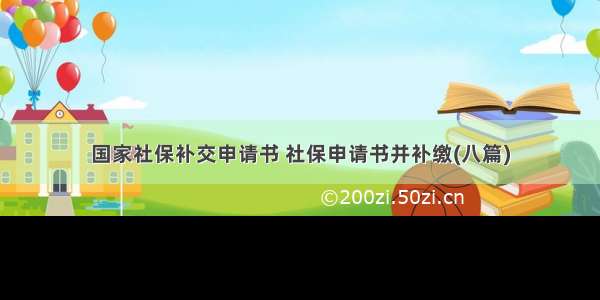 国家社保补交申请书 社保申请书并补缴(八篇)