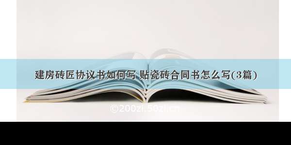 建房砖匠协议书如何写 贴瓷砖合同书怎么写(3篇)