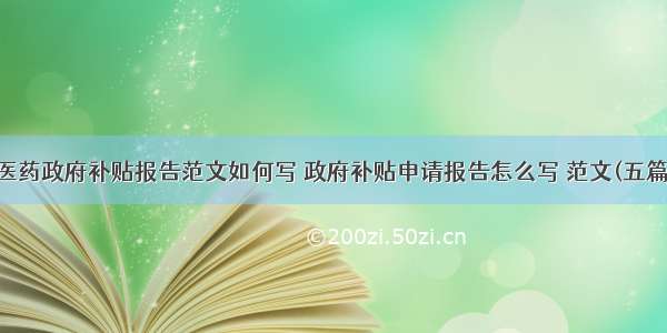 医药政府补贴报告范文如何写 政府补贴申请报告怎么写 范文(五篇)