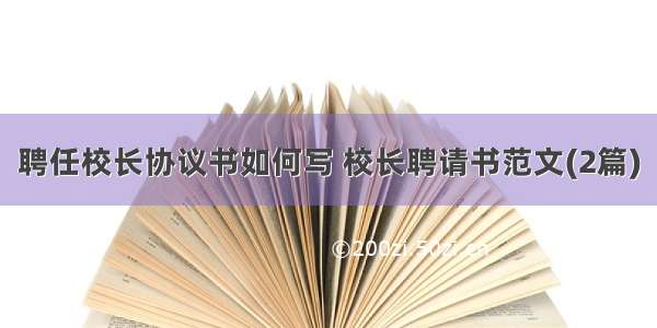 聘任校长协议书如何写 校长聘请书范文(2篇)