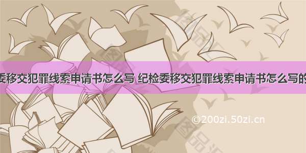 纪检委移交犯罪线索申请书怎么写 纪检委移交犯罪线索申请书怎么写的(2篇)