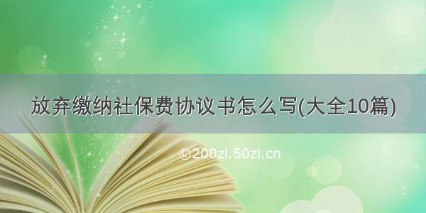 放弃缴纳社保费协议书怎么写(大全10篇)