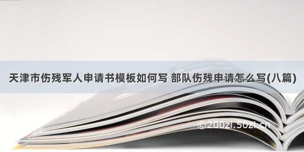 天津市伤残军人申请书模板如何写 部队伤残申请怎么写(八篇)