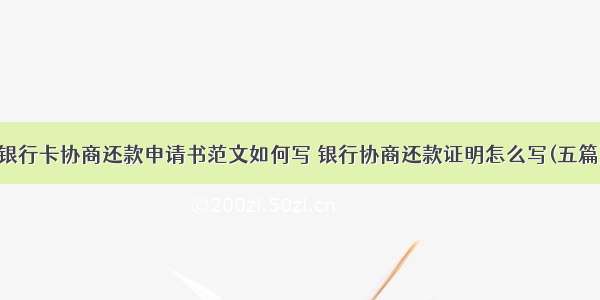 银行卡协商还款申请书范文如何写 银行协商还款证明怎么写(五篇)