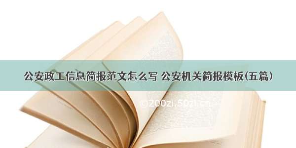 公安政工信息简报范文怎么写 公安机关简报模板(五篇)