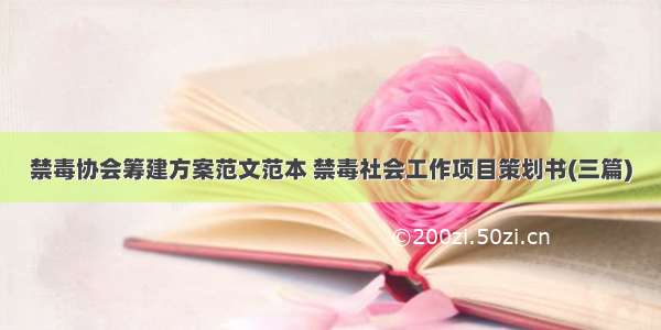 禁毒协会筹建方案范文范本 禁毒社会工作项目策划书(三篇)