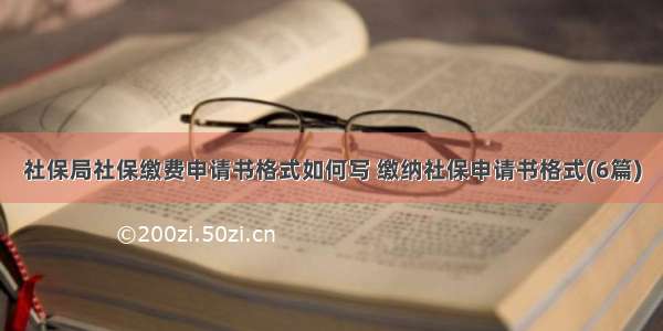 社保局社保缴费申请书格式如何写 缴纳社保申请书格式(6篇)