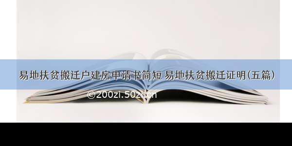 易地扶贫搬迁户建房申请书简短 易地扶贫搬迁证明(五篇)