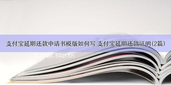 支付宝延期还款申请书模版如何写 支付宝延期还款证明(2篇)