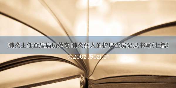 肺炎主任查房病历范文 肺炎病人的护理查房记录书写(七篇)