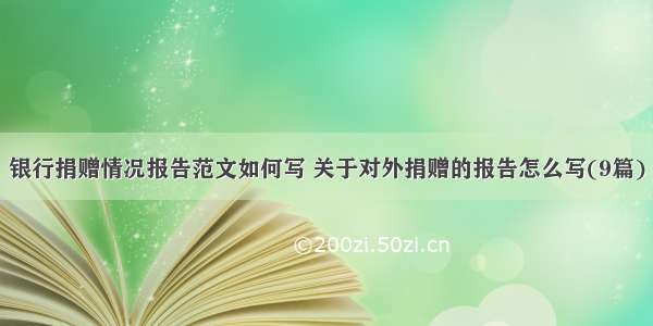 银行捐赠情况报告范文如何写 关于对外捐赠的报告怎么写(9篇)