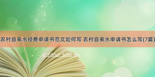 农村自来水经费申请书范文如何写 农村自来水申请书怎么写(7篇)