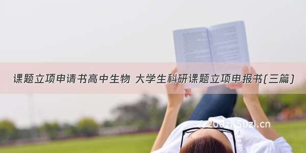 课题立项申请书高中生物 大学生科研课题立项申报书(三篇)