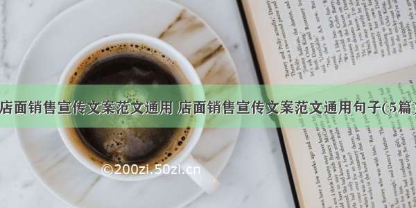 店面销售宣传文案范文通用 店面销售宣传文案范文通用句子(5篇)