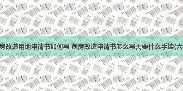 危房改造用地申请书如何写 危房改造申请书怎么写需要什么手续(六篇)