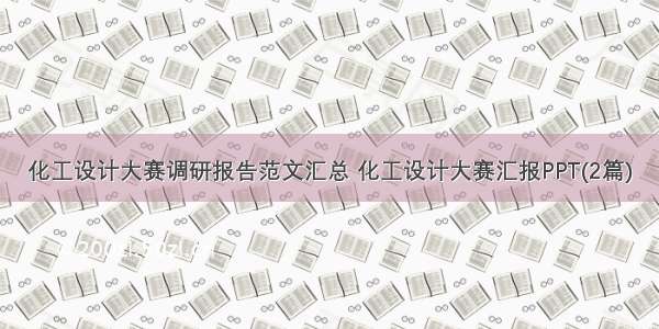 化工设计大赛调研报告范文汇总 化工设计大赛汇报PPT(2篇)