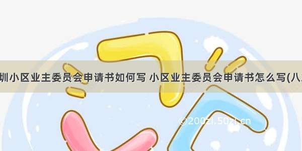 深圳小区业主委员会申请书如何写 小区业主委员会申请书怎么写(八篇)