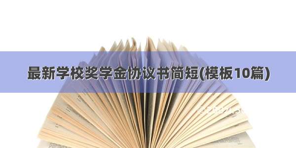 最新学校奖学金协议书简短(模板10篇)