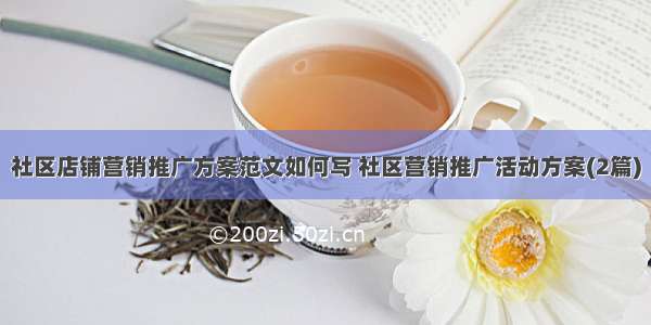 社区店铺营销推广方案范文如何写 社区营销推广活动方案(2篇)