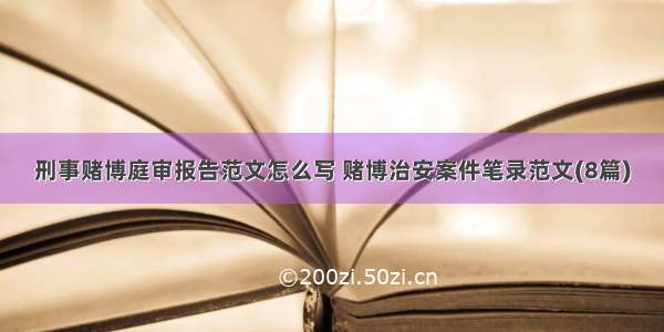 刑事赌博庭审报告范文怎么写 赌博治安案件笔录范文(8篇)