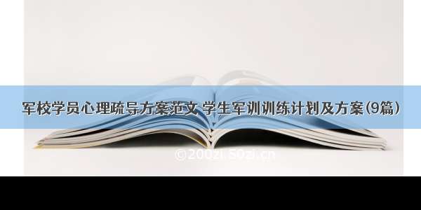 军校学员心理疏导方案范文 学生军训训练计划及方案(9篇)