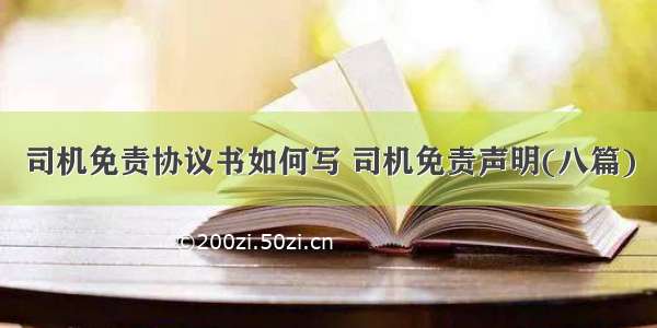 司机免责协议书如何写 司机免责声明(八篇)