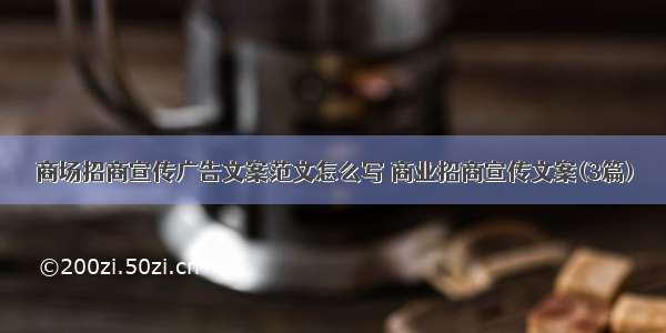 商场招商宣传广告文案范文怎么写 商业招商宣传文案(3篇)