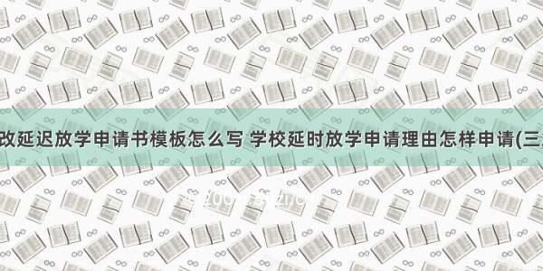 更改延迟放学申请书模板怎么写 学校延时放学申请理由怎样申请(三篇)