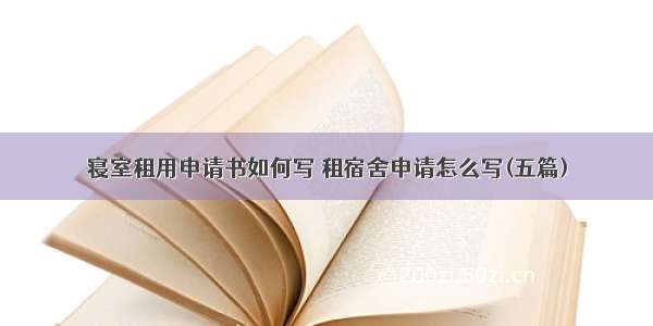 寝室租用申请书如何写 租宿舍申请怎么写(五篇)