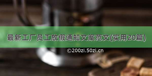 最新工厂员工放假通知文案范文(实用20篇)