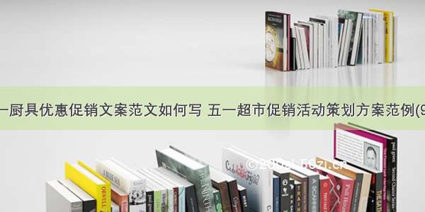 五一厨具优惠促销文案范文如何写 五一超市促销活动策划方案范例(9篇)