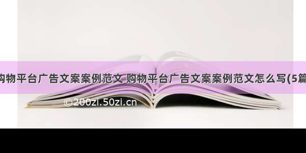 购物平台广告文案案例范文 购物平台广告文案案例范文怎么写(5篇)