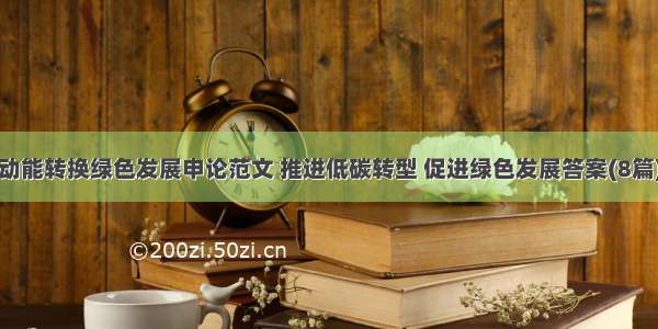 动能转换绿色发展申论范文 推进低碳转型 促进绿色发展答案(8篇)