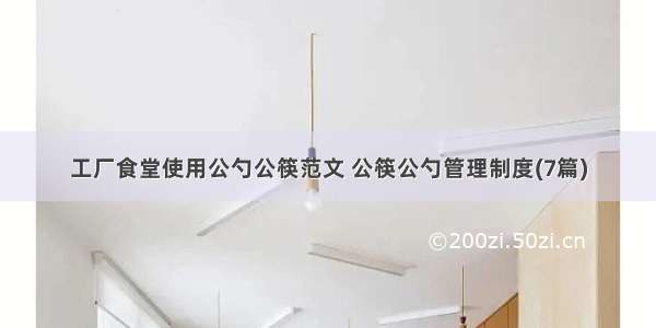 工厂食堂使用公勺公筷范文 公筷公勺管理制度(7篇)