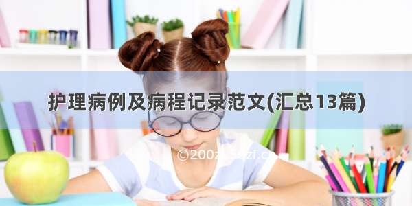 护理病例及病程记录范文(汇总13篇)