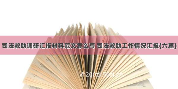 司法救助调研汇报材料范文怎么写 司法救助工作情况汇报(六篇)