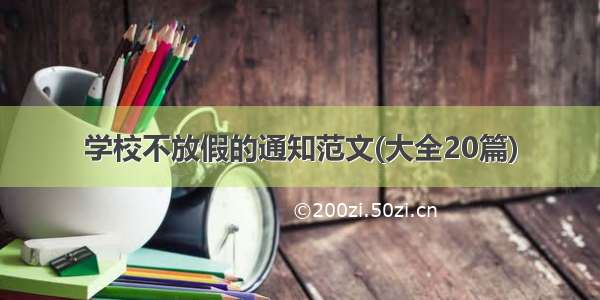 学校不放假的通知范文(大全20篇)