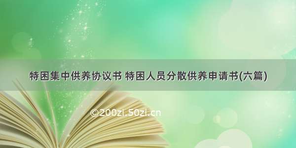 特困集中供养协议书 特困人员分散供养申请书(六篇)