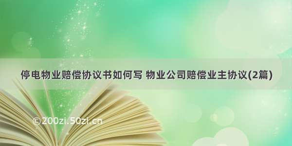 停电物业赔偿协议书如何写 物业公司赔偿业主协议(2篇)